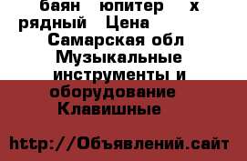 баян “ юпитер“ 4-х рядный › Цена ­ 85 000 - Самарская обл. Музыкальные инструменты и оборудование » Клавишные   